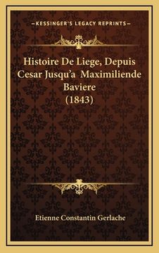 portada Histoire De Liege, Depuis Cesar Jusqu'a Maximiliende Baviere (1843) (en Francés)