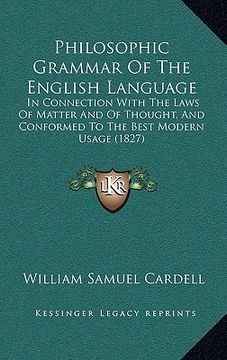 portada philosophic grammar of the english language: in connection with the laws of matter and of thought, and conformed to the best modern usage (1827) (en Inglés)