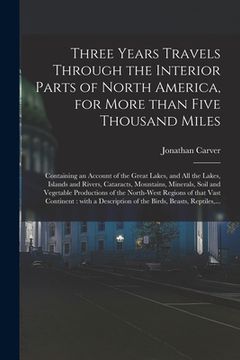 portada Three Years Travels Through the Interior Parts of North America, for More Than Five Thousand Miles [microform]: Containing an Account of the Great Lak