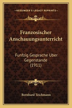 portada Franzosischer Anschauungsunterricht: Funfzig Gesprache Uber Gegenstande (1911) (en Alemán)