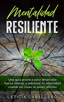 portada Mentalidad Resiliente: Una Guía Práctica Para Desarrollar Fuerza Interior y Enfrentar la Adversidad Cuando las Cosas se Ponen Difíciles