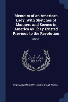 portada Memoirs of an American Lady, With Sketches of Manners and Scenes in America as They Existed Previous to the Revolution; Volume 1