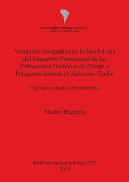portada Variación Geográfica en la Morfología del Esqueleto Postcraneal de las Poblaciones Humanas de Pampa y Patagonia durante el Holoceno Tardío: Una Aproximación Morfométrica (BAR International Series)