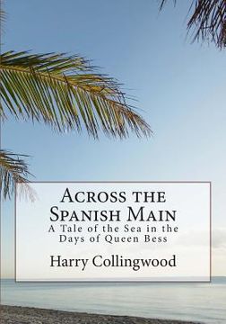 portada Across the Spanish Main: A Tale of the Sea in the Days of Queen Bess (en Inglés)