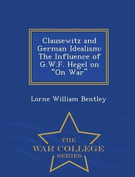 portada Clausewitz and German Idealism: The Influence of G.W.F. Hegel on on War - War College Series (en Inglés)