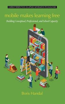 portada Mobile Makes Learning Free: Building Conceptual, Professional and School Capacity (HC) (en Inglés)