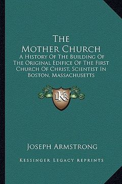 portada the mother church: a history of the building of the original edifice of the first church of christ, scientist in boston, massachusetts