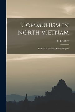 portada Communism in North Vietnam: Its Role in the Sino-Soviet Dispute (en Inglés)