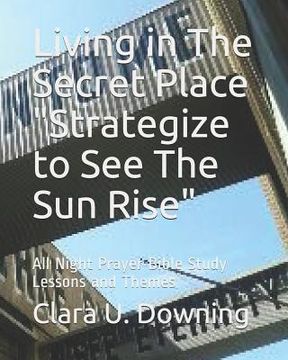 portada Living in the Secret Place Strategize to See the Sun Rise: All Night Prayer Bible Study Lessons and Themes (in English)