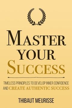 portada Master Your Success: Timeless Principles to Develop Inner Confidence and Create Authentic Success (en Inglés)
