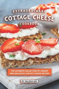 portada Extraordinary Cottage Cheese Cookbook: The Ultimate Collection of Creamy and Delicious Low-Fat Cheese Recipes (en Inglés)