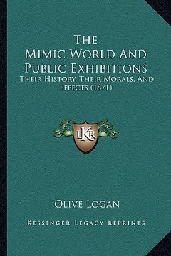 portada the mimic world and public exhibitions: their history, their morals, and effects (1871) (en Inglés)