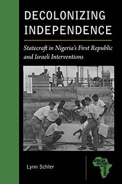 portada Decolonizing Independence: Statecraft in Nigeria’S First Republic and Israeli Interventions (African History and Culture) 