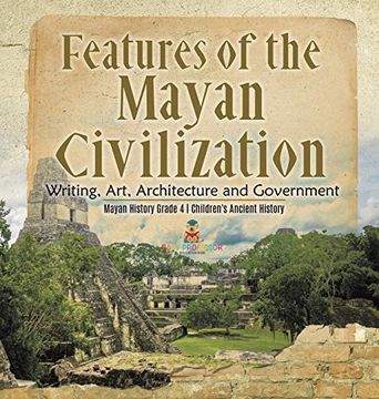 portada Features of the Mayan Civilization: Writing, Art, Architecture and Government | Mayan History Grade 4 | Children'S Ancient History (en Inglés)
