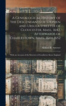 portada A Genealogical History of the Descendants of Stephen and Ursula Streeter of Gloucester, Mass., 1642, Afterwards of Charlestown, Mass., 1644-1652: With (en Inglés)