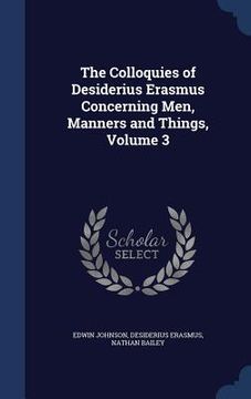 portada The Colloquies of Desiderius Erasmus Concerning Men, Manners and Things, Volume 3 (en Inglés)