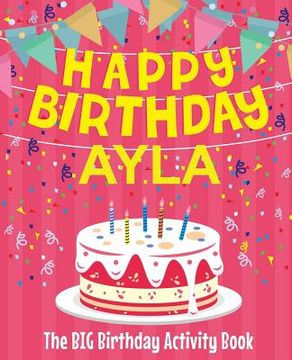portada Happy Birthday Ayla - The Big Birthday Activity Book: (Personalized Children's Activity Book) (en Inglés)