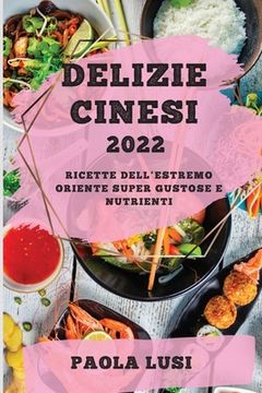 portada Delizie Cinesi 2022: Ricette Dell'estremo Oriente Super Gustose E Nutrienti (en Italiano)