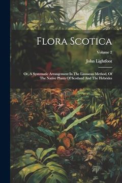 portada Flora Scotica: Or, a Systematic Arrangement in the Linnaean Method, of the Native Plants of Scotland and the Hebrides; Volume 2 (en Inglés)