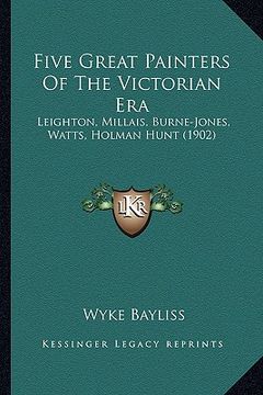 portada five great painters of the victorian era: leighton, millais, burne-jones, watts, holman hunt (1902) (in English)