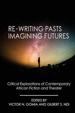 portada Re-writing Pasts, Imagining Futures: Critical Explorations of Contemporary African Fiction and Theater (en Inglés)