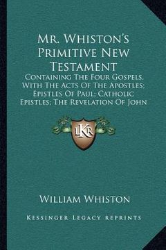 portada mr. whiston's primitive new testament: containing the four gospels, with the acts of the apostles; epistles of paul; catholic epistles; the revelation