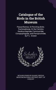 portada Catalogue of the Birds in the British Museum: Passeriformes, Or Perching Birds. Tracheophonæ, Or the Families Dendrocolaptidæ, Formicariidæ, Conopopha (in English)