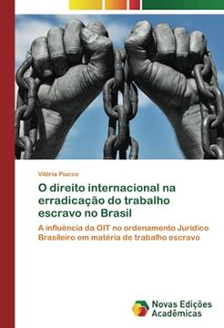 portada O Direito Internacional na Erradicação do Trabalho Escravo no Brasil: A Influência da oit no Ordenamento Jurídico Brasileiro em Matéria de Trabalho Escravo (en Portugués)