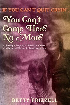 portada If you Can'T Quit Cryin', you Can'T Come Here no More: A Family'S Legacy of Poverty, Crime and Mental Illness in Rural America (in English)