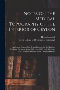 portada Notes on the Medical Topography of the Interior of Ceylon: and on the Health of the Troops Employed in the Kandyan Provinces, During the Years 1815, 1 (in English)
