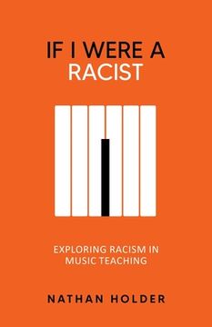 portada If I Were A Racist: Exploring racism in music teaching (en Inglés)