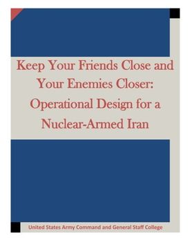portada Keep Your Friends Close and Your Enemies Closer: Operational Design for a Nuclear-Armed Iran