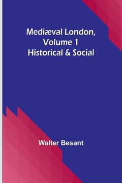 portada Mediæval London, Volume 1: Historical & Social (in English)