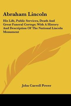 portada abraham lincoln: his life, public services, death and great funeral cortege; with a history and description of the national lincoln mon (in English)