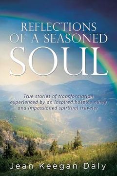 portada Reflections of a Seasoned Soul: True stories of transformation experienced by an inspired hospice nurse and impassioned spiritual traveler. (en Inglés)