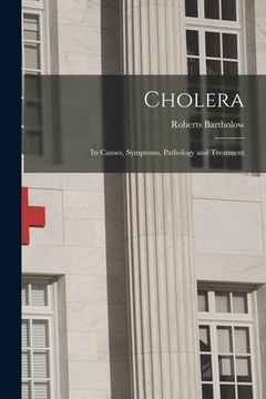 portada Cholera: Its Causes, Symptoms, Pathology and Treatment (en Inglés)