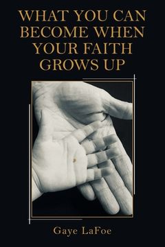 portada What You Can Become When Your Faith Grows Up (en Inglés)