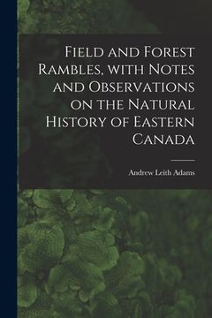 portada Field and Forest Rambles, With Notes and Observations on the Natural History of Eastern Canada
