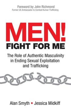 portada Men! Fight for Me: The Role of Authentic Masculinity in Ending Sexual Exploitation and Trafficking 