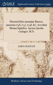 portada Historia febris anomalae Batavae, annorum 1746, 1747, 1748, &c. Accedunt Monita Siphylica. Auctore Jacobo Grainger, M.D. (en Latin)