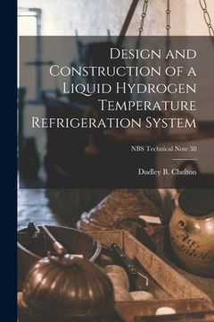 portada Design and Construction of a Liquid Hydrogen Temperature Refrigeration System; NBS Technical Note 38 (en Inglés)