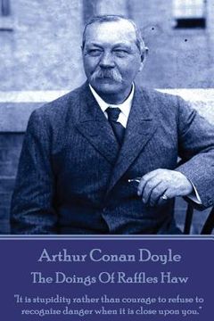 portada Arthur Conan Doyle - The Doings Of Raffles Haw: "It is stupidity rather than courage to refuse to recognize danger when it is close upon you." (en Inglés)