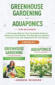 portada Greenhouse gardening and Aquaponics "2 BOOKS IN 1": The definitive guide for beginners to build a Greenhouse and Aquaponics system to growing fruits a (en Inglés)