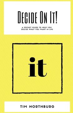 portada Decide On It!: A Pocket Guide To Help You Decide What You Want In Life (en Inglés)