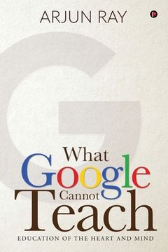 portada What Google Cannot Teach: Education of the Heart and Mind