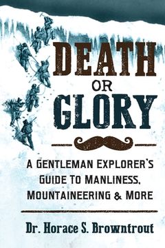 portada Death or Glory!: A Gentleman Explorer's Guide to Manliness, Mountaineering, and More (en Inglés)