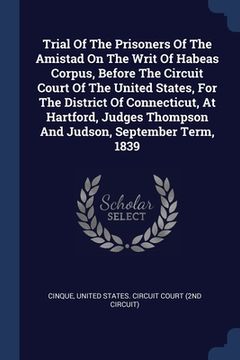 portada Trial Of The Prisoners Of The Amistad On The Writ Of Habeas Corpus, Before The Circuit Court Of The United States, For The District Of Connecticut, At (en Inglés)