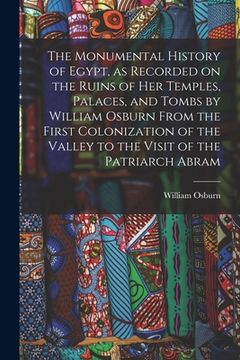 portada The Monumental History of Egypt, as Recorded on the Ruins of Her Temples, Palaces, and Tombs by William Osburn From the First Colonization of the Vall (en Inglés)