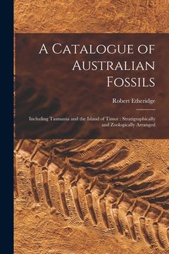 portada A Catalogue of Australian Fossils: Including Tasmania and the Island of Timor: Stratigraphically and Zoologically Arranged (in English)