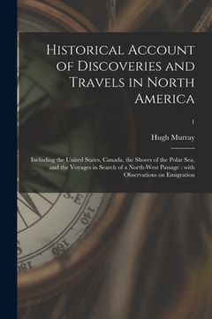 portada Historical Account of Discoveries and Travels in North America: Including the United States, Canada, the Shores of the Polar Sea, and the Voyages in S (en Inglés)